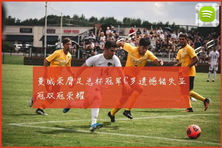 曼城荣膺足总杯冠军C罗遗憾错失亚冠双冠荣耀