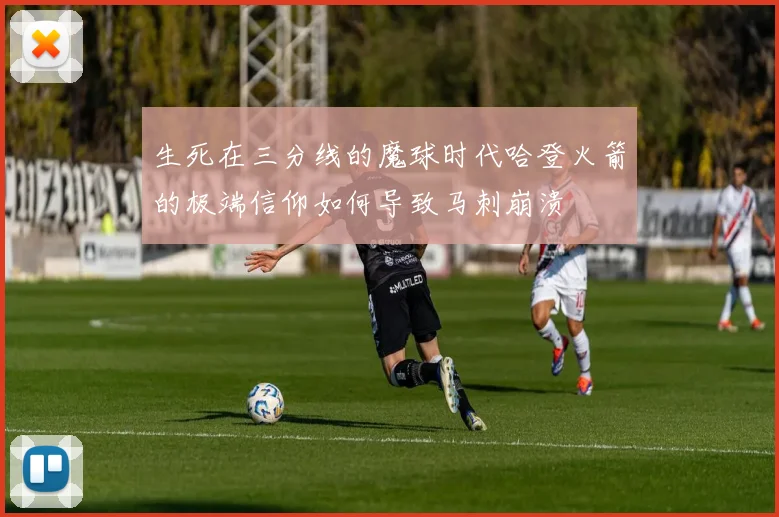 生死在三分线的魔球时代哈登火箭的极端信仰如何导致马刺崩溃