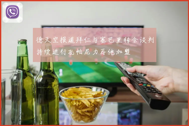 德天空报道拜仁与塞巴里转会谈判持续进行孔帕尼力荐他加盟