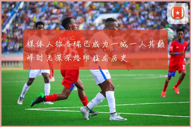 媒体人称洛瑞已成为一城一人其巅峰时光深深烙印猛龙历史