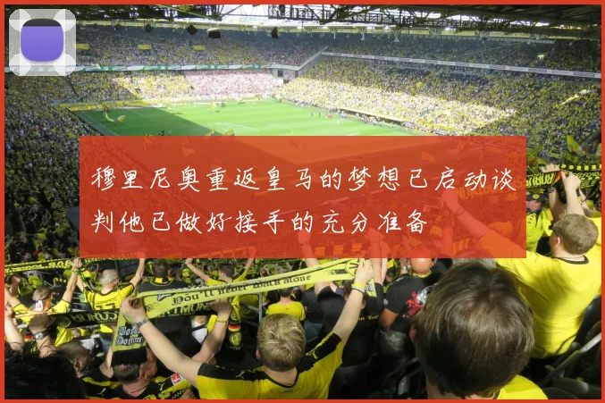 穆里尼奥重返皇马的梦想已启动谈判他已做好接手的充分准备