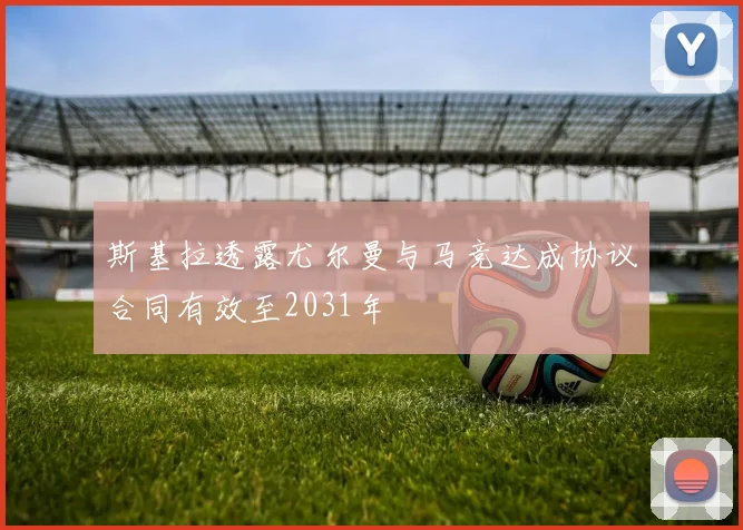 斯基拉透露尤尔曼与马竞达成协议合同有效至2031年