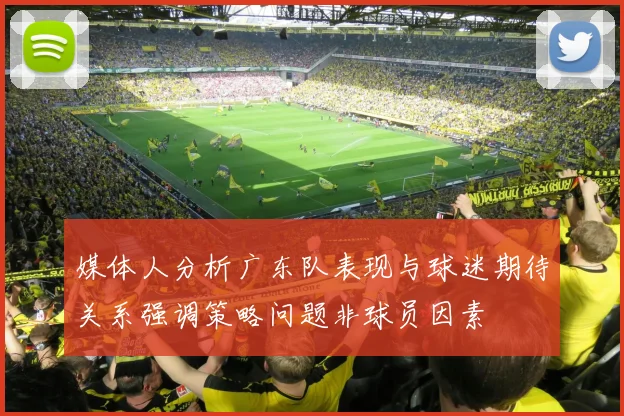 媒体人分析广东队表现与球迷期待关系强调策略问题非球员因素