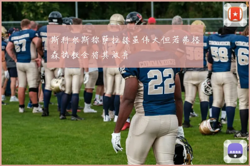 斯科尔斯称萨拉赫虽伟大但若弗格森执教会将其放弃